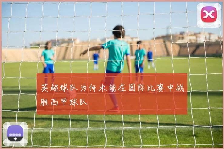 英超球队为何未能在国际比赛中战胜西甲球队
