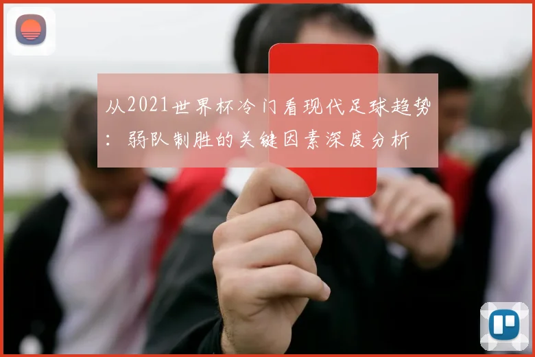 从2021世界杯冷门看现代足球趋势：弱队制胜的关键因素深度分析