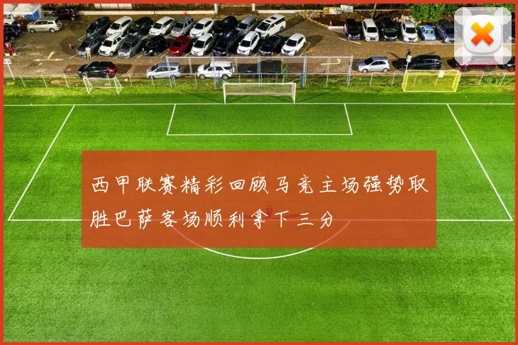 西甲联赛精彩回顾马竞主场强势取胜巴萨客场顺利拿下三分