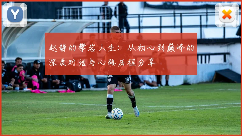 赵静的攀岩人生：从初心到巅峰的深度对话与心路历程分享