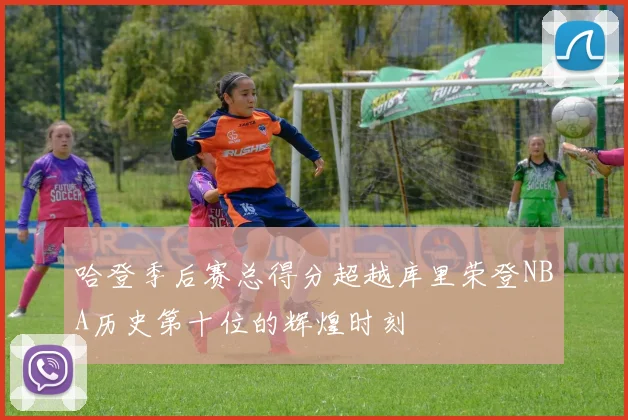 哈登季后赛总得分超越库里荣登NBA历史第十位的辉煌时刻