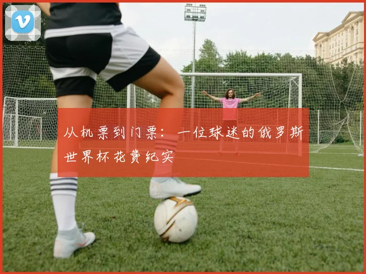 从机票到门票：一位球迷的俄罗斯世界杯花费纪实