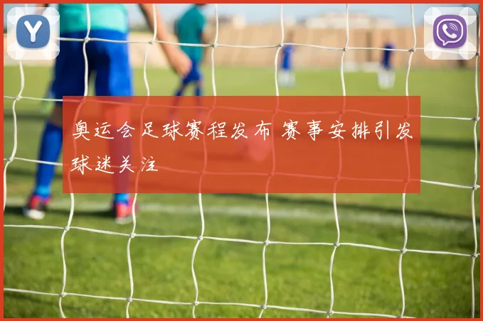 奥运会足球赛程发布 赛事安排引发球迷关注