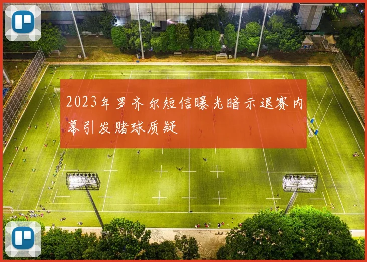 2023年罗齐尔短信曝光暗示退赛内幕引发赌球质疑